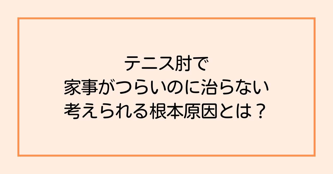 テニス肘で家事がつらいのに治らない、考えられる根本原因とは?