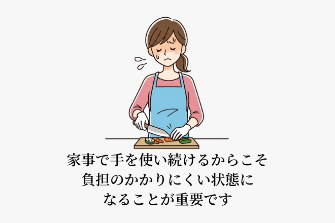 家事で手を使い続けるからこそ、負担のかかりにくい状態になることが重要です