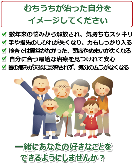 むちうちが治った自分をイメージして下さい。数年来の悩みから解放され、気持ちもスッキリ。手や指先のしびれが失くなり、力もしっかり入る。検査では異常がなかった、頭痛やめまいが失くなる。自分に合う最適な治療を見つけれて安心。首の痛みが天候に影響されないので、気分のムラがなくなる。
